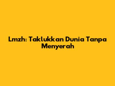 Lmzh: Taklukkan Dunia Tanpa Menyerah
