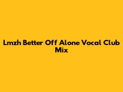 Lmzh Better Off Alone Vocal Club Mix