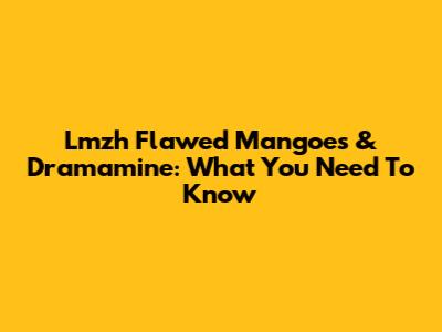 Lmzh Flawed Mangoes & Dramamine: What You Need To Know