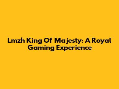 Lmzh King Of Majesty: A Royal Gaming Experience
