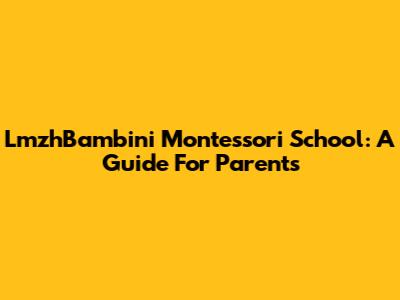 LmzhBambini Montessori School: A Guide For Parents