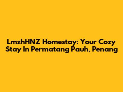 LmzhHNZ Homestay: Your Cozy Stay In Permatang Pauh, Penang