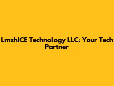 LmzhICE Technology LLC: Your Tech Partner