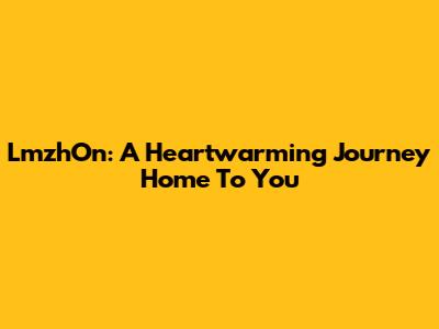 LmzhOn: A Heartwarming Journey Home To You