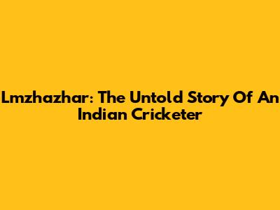 Lmzhazhar: The Untold Story Of An Indian Cricketer