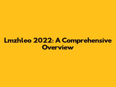 Lmzhleo 2022: A Comprehensive Overview