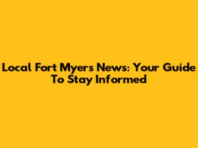 Local Fort Myers News: Your Guide To Stay Informed