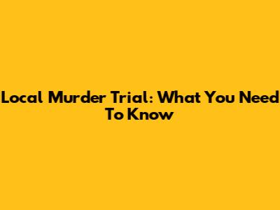Local Murder Trial: What You Need To Know