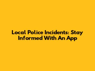 Local Police Incidents: Stay Informed With An App