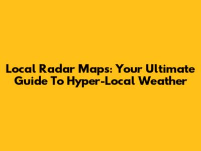 Local Radar Maps: Your Ultimate Guide To Hyper-Local Weather