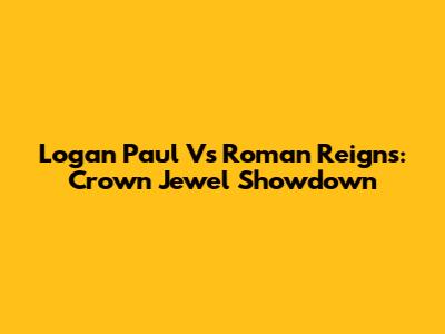 Logan Paul Vs Roman Reigns: Crown Jewel Showdown