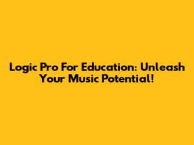 Logic Pro For Education: Unleash Your Music Potential!