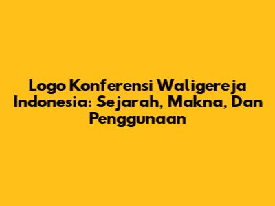 Logo Konferensi Waligereja Indonesia: Sejarah, Makna, Dan Penggunaan