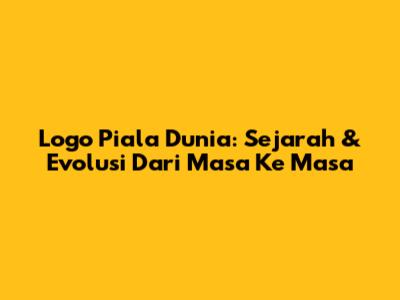 Logo Piala Dunia: Sejarah & Evolusi Dari Masa Ke Masa