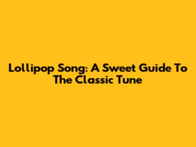 Lollipop Song: A Sweet Guide To The Classic Tune