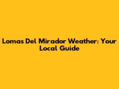 Lomas Del Mirador Weather: Your Local Guide