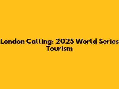London Calling: 2025 World Series Tourism