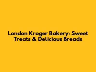 London Kroger Bakery: Sweet Treats & Delicious Breads
