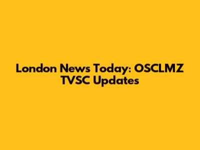 London News Today: OSCLMZ TVSC Updates