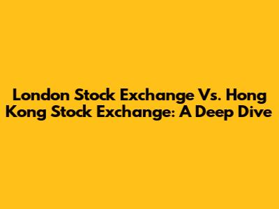 London Stock Exchange Vs. Hong Kong Stock Exchange: A Deep Dive