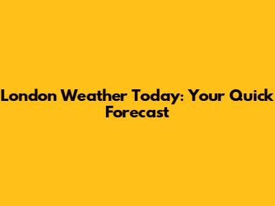 London Weather Today: Your Quick Forecast