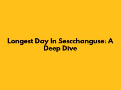 Longest Day In Sescchanguse: A Deep Dive