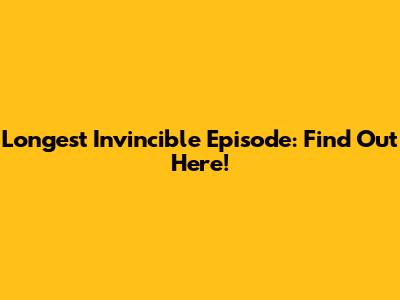 Longest Invincible Episode: Find Out Here!