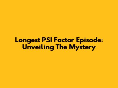 Longest PSI Factor Episode: Unveiling The Mystery