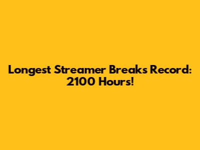 Longest Streamer Breaks Record: 2100 Hours!