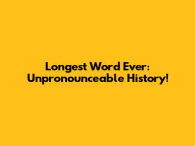 Longest Word Ever: Unpronounceable History!