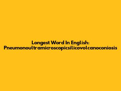 Longest Word In English: Pneumonoultramicroscopicsilicovolcanoconiosis