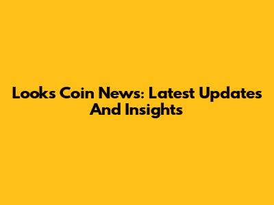 Looks Coin News: Latest Updates And Insights