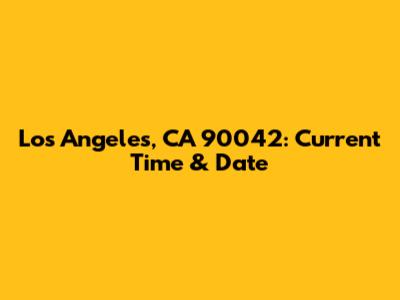 Los Angeles, CA 90042: Current Time & Date