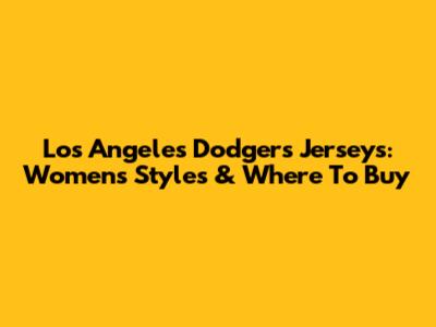 Los Angeles Dodgers Jerseys: Women's Styles & Where To Buy
