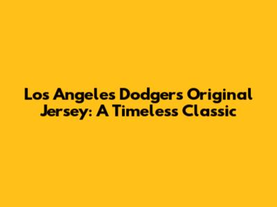 Los Angeles Dodgers Original Jersey: A Timeless Classic