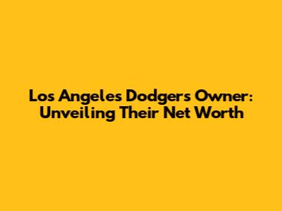 Los Angeles Dodgers Owner: Unveiling Their Net Worth