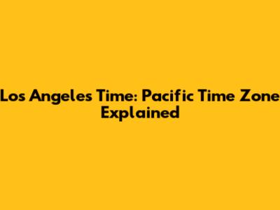 Los Angeles Time: Pacific Time Zone Explained
