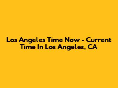 Los Angeles Time Now - Current Time In Los Angeles, CA
