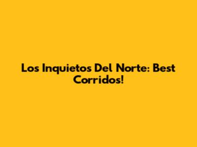 Los Inquietos Del Norte: Best Corridos!
