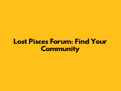 Lost Pisces Forum: Find Your Community