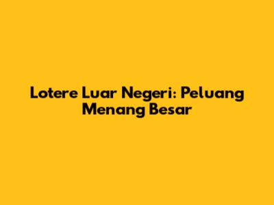 Lotere Luar Negeri: Peluang Menang Besar