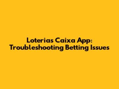 Loterias Caixa App: Troubleshooting Betting Issues