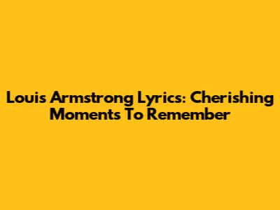 Louis Armstrong Lyrics: Cherishing Moments To Remember