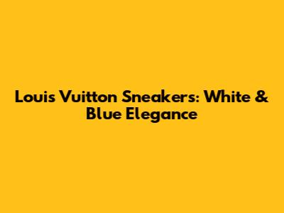 Louis Vuitton Sneakers: White & Blue Elegance