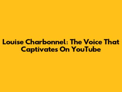 Louise Charbonnel: The Voice That Captivates On YouTube