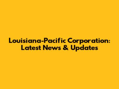 Louisiana-Pacific Corporation: Latest News & Updates