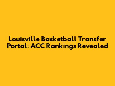 Louisville Basketball Transfer Portal: ACC Rankings Revealed