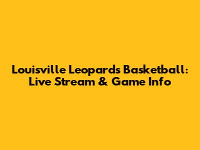 Louisville Leopards Basketball: Live Stream & Game Info