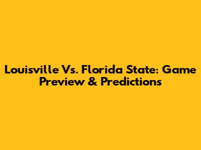 Louisville Vs. Florida State: Game Preview & Predictions