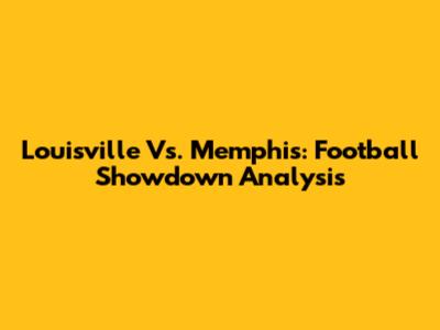 Louisville Vs. Memphis: Football Showdown Analysis